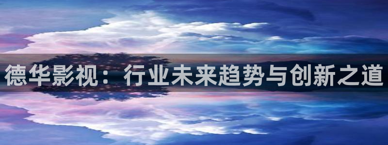 斑马斑马电影在线观看：德华影视：行业未来趋势与创新之道