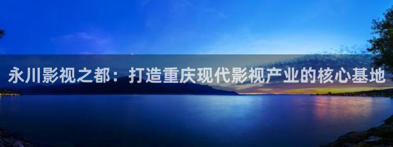 济南斑马：永川影视之都：打造重庆现代影视产业的核心基地